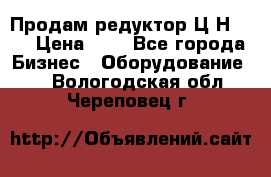 Продам редуктор Ц2Н-500 › Цена ­ 1 - Все города Бизнес » Оборудование   . Вологодская обл.,Череповец г.